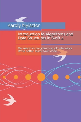Introduction to Algorithms and Data Structures in Swift 4 Get Ready for Programming Job Interviews. Write Better, Faster Swift Code.
