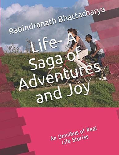 Life - a Saga of Adventures and Joy An Omnibus of Real Life Stories