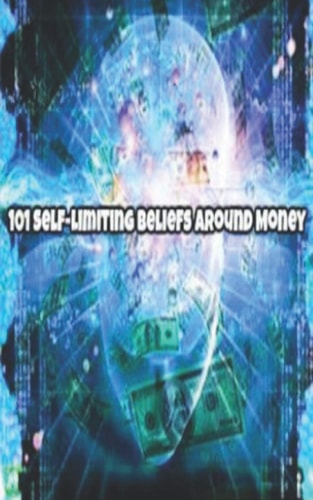 101 Self-Limiting Beliefs Around Money Unlock Your Money Blocks! 101 Ways to Attract Wealth and Prosperity. Get The Law of Attraction Working for You.