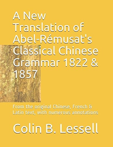 A New Translation of Abel-Rémusat's Classical Chinese Grammar 1822 & 1857 From the Original Chinese, French & Latin Text, with Numerous Annotations