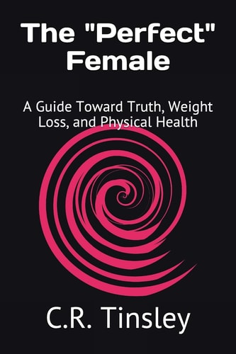 The "Perfect" Female A Guide Toward Truth, Weight Loss, and Physical Health
