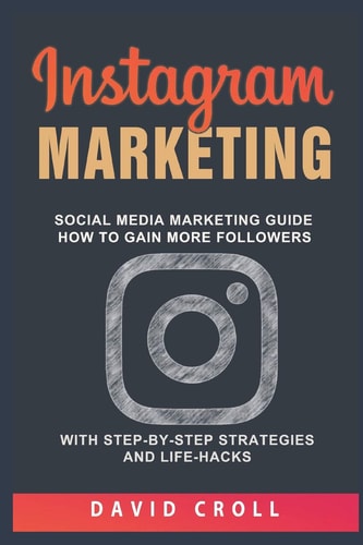 Instagram Marketing Social Media Marketing Guide: How to Gain More Followers with Step-By-Step Strategies and Life-Hacks