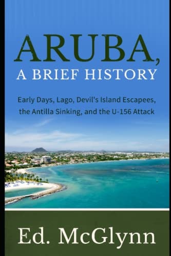 Aruba, A Brief History Early Days, Lago, Devil's Island Escapees, The Antilla Sinking, and the U-156 Attack