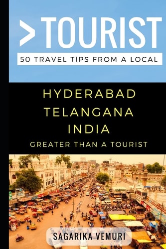 Greater Than a Tourist- Hyderabad Telangana India 50 Travel Tips from a Local