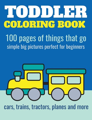 Toddler Coloring Book 100 Pages of Things that Go: Cars, Trains, Tractors, Trucks Coloring Book for Kids 2-4