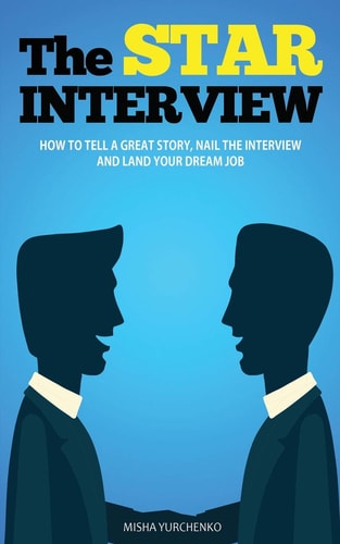 The STAR Interview How to Tell a Great Story, Nail the Interview and Land Your Dream Job