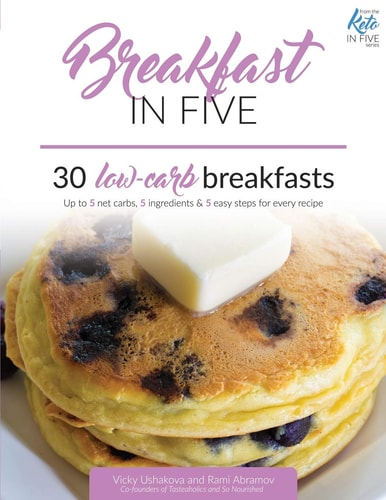 Breakfast in Five 30 Low Carb Breakfasts. Up to 5 Net Carbs, 5 Ingredients and 5 Easy Steps for Every Recipe