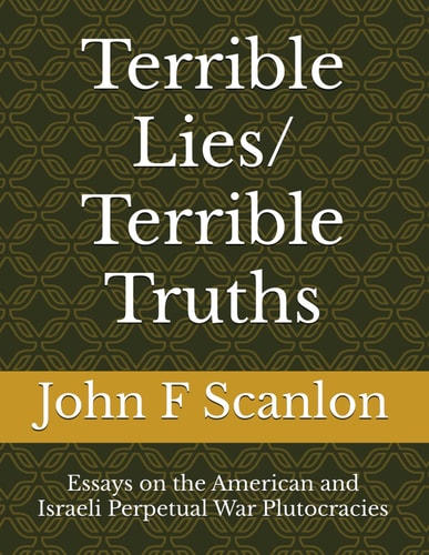 Terrible Lies/ Terrible Truths Essays on the American and Israeli Perpetual War Plutocracies