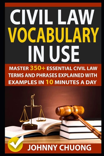 Civil Law Vocabulary in Use Master 350+ Essential Civil Law Terms and Phrases Explained with Examples in 10 Minutes a Day