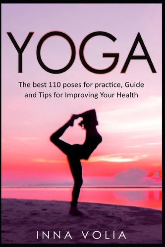 Yoga The Best 110 Poses for Practice, Guide and Tips for Improving Your Health