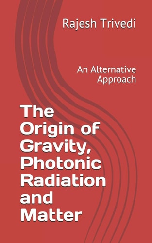 The Origin of Gravity, Photonic Radiation and Matter An Alternative Approach