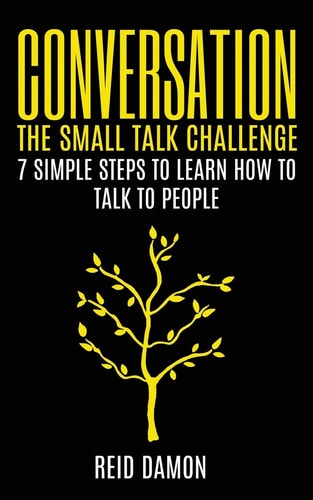 Conversation The Small Talk Challenge: 7 Simple Steps to Learn How to Talk to People