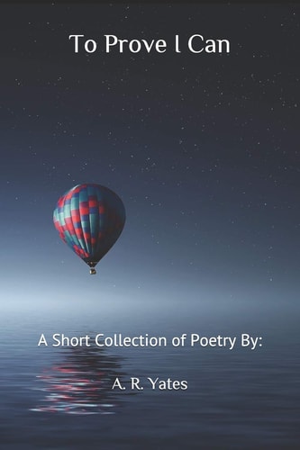 To Prove I Can A Short Collection of Poetry