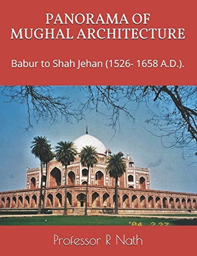 Panorama of Mughal Architecture Babur to Shah Jehan (1526- 1658 A. D. ).
