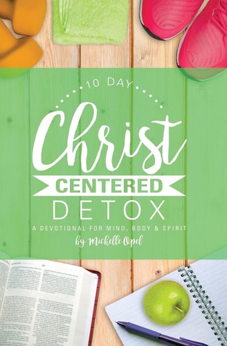 10 Day Christ Centered Detox A Devotional for Mind, Body & Spirit