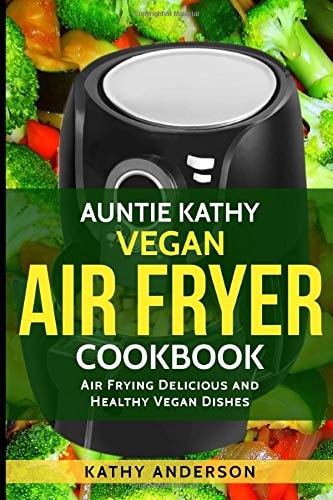 Vegan Air Fryer Cookbook Air Frying Delicious and Healthy Vegan Dishes Plus Cleaning Tips