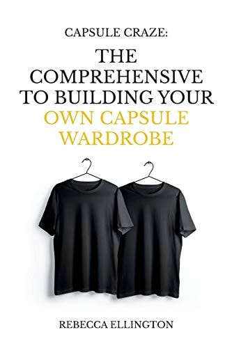 Capsule Craze The Comprehensive Guide to Building Your Own Capsule Wardrobe