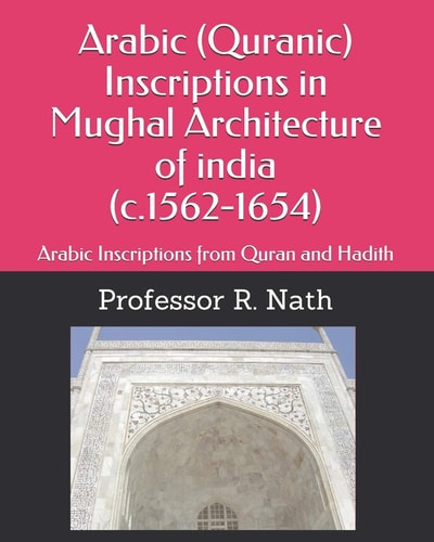 Arabic (Quranic) Inscriptions in Mughal Architecture of India (c.1562-1654) Arabic Inscriptions from Quran and Hadith