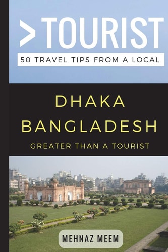 Greater Than a Tourist-Dhaka Bangladesh 50 Travel Tips from a Local