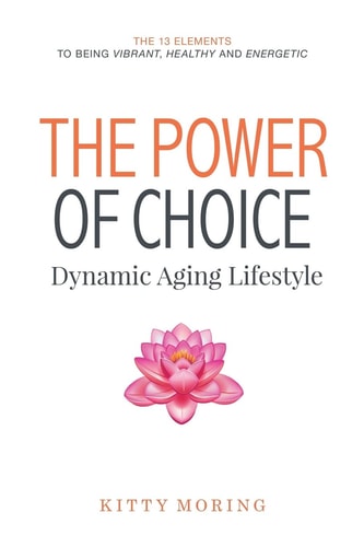 The Power of Choice: Dynamic Aging Lifestyle The 13 Elements to Being Vibrant, Healthy and Energetic