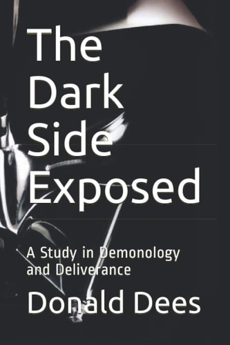 The Dark Side Exposed A Study in Demonology and Deliverance