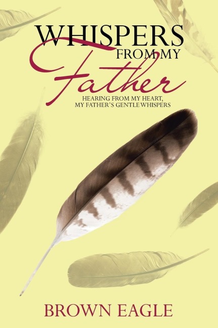 Whispers from My Father: Hearing from My Heart, My Fathers Gentle Whispers