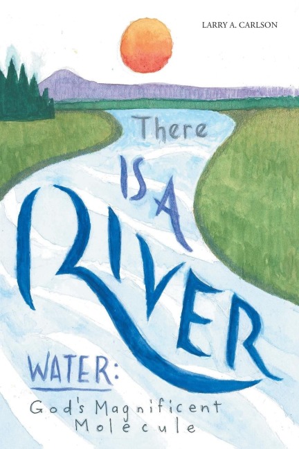 There Is a River: Water: Gods Magnificent Molecule