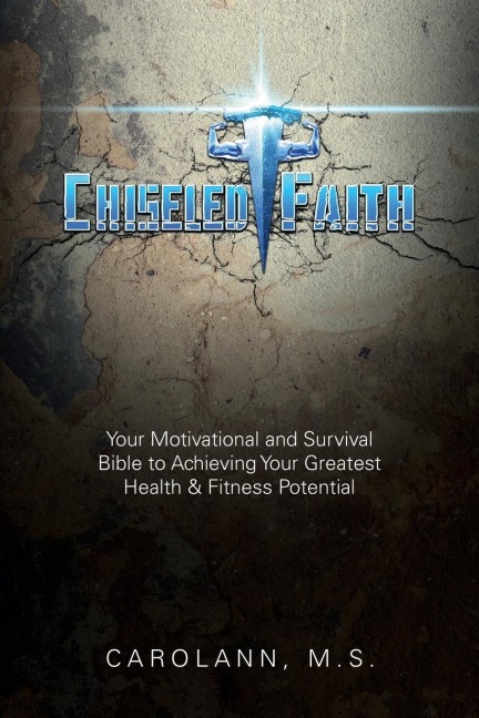 Chiseled Faith: Your Motivational and Survival Bible to Achieving Your Greatest Health & Fitness Potential