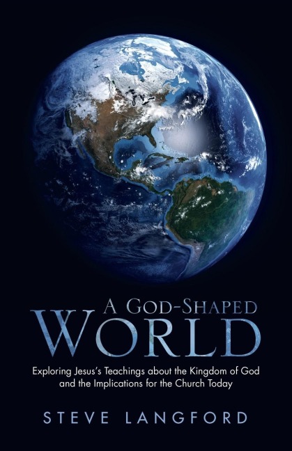 A God-Shaped World: Exploring Jesus?s Teachings about the Kingdom of God and the Implications for the Church Today