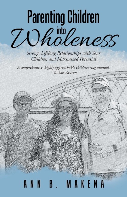 Parenting Children into Wholeness: Strong, Lifelong Relationships with Your Children and Maximized Potential