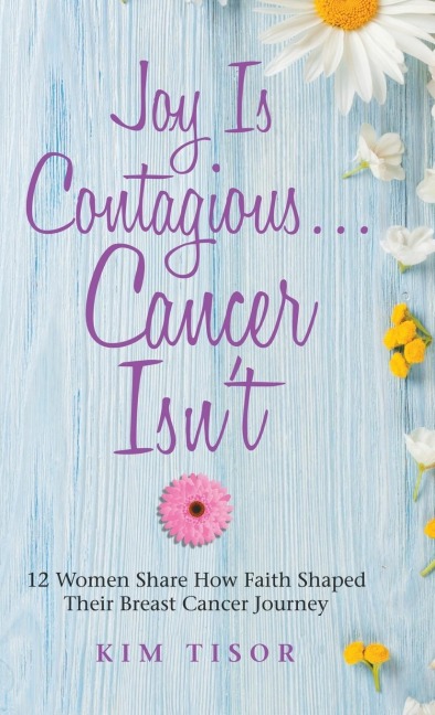 Joy Is Contagious... Cancer Isnt: 12 Women Share How Faith Shaped Their Breast Cancer Journey