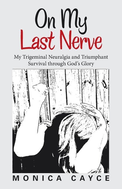 On My Last Nerve: My Trigeminal Neuralgia and Triumphant Survival through Gods Glory