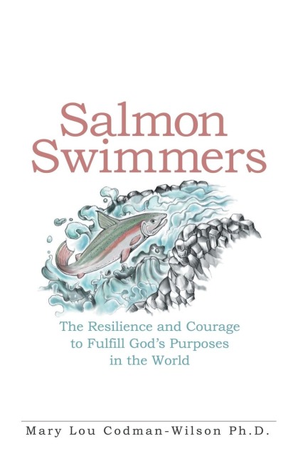 Salmon Swimmers: The Resilience and Courage to Fulfill Gods Purposes in the World