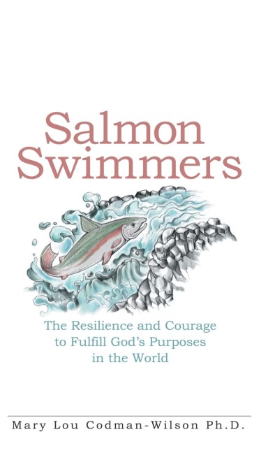 Salmon Swimmers: The Resilience and Courage to Fulfill Gods Purposes in the World