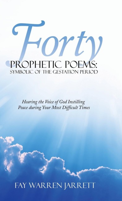 Forty Prophetic Poems: Symbolic of the Gestation Period: Hearing the Voice of God Instilling Peace During Your Most Difficult Times