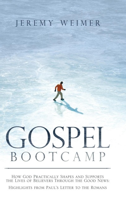 Gospel Bootcamp: How God Practically Shapes and Supports the Lives of Believers Through the Good News: Highlights from PaulS Letter to the Romans