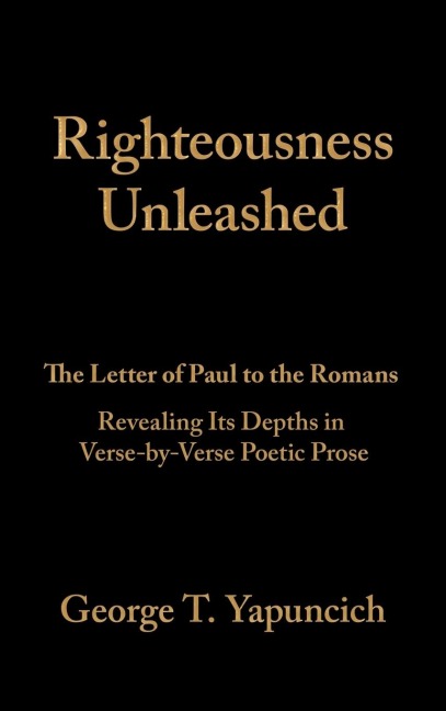 Righteousness Unleashed: The Letter of Paul to the Romans Revealing Its Depths in Verse-By-Verse Poetic Prose