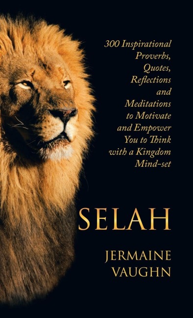 Selah: 300 Inspirational Proverbs, Quotes, Reflections and Meditations to Motivate and Empower You to Think with a Kingdom Mind-Set