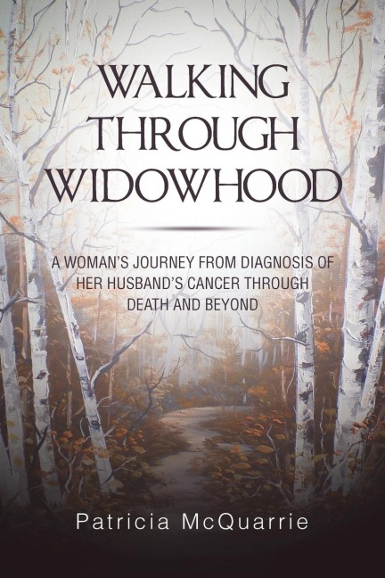 Walking Through Widowhood: A Woman'S Journey from Diagnosis of Her Husband'S Cancer Through Death and Beyond