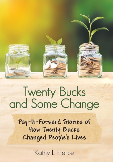 Twenty Bucks and Some Change: Pay-It-Forward Stories of How Twenty Bucks Changed PeopleS Lives