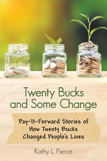 Twenty Bucks and Some Change: Pay-It-Forward Stories of How Twenty Bucks Changed PeopleS Lives