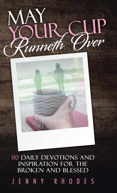 May Your Cup Runneth Over: 110 Daily Devotions and Inspiration for the Broken and Blessed