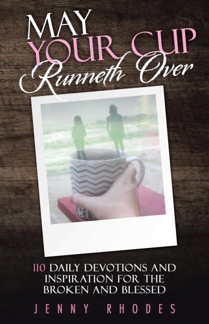 May Your Cup Runneth Over: 110 Daily Devotions and Inspiration for the Broken and Blessed