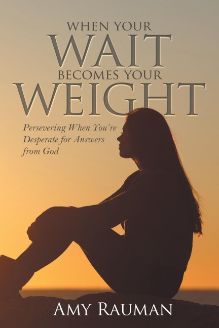 When Your Wait Becomes Your Weight: Persevering When YouRe Desperate for Answers from God
