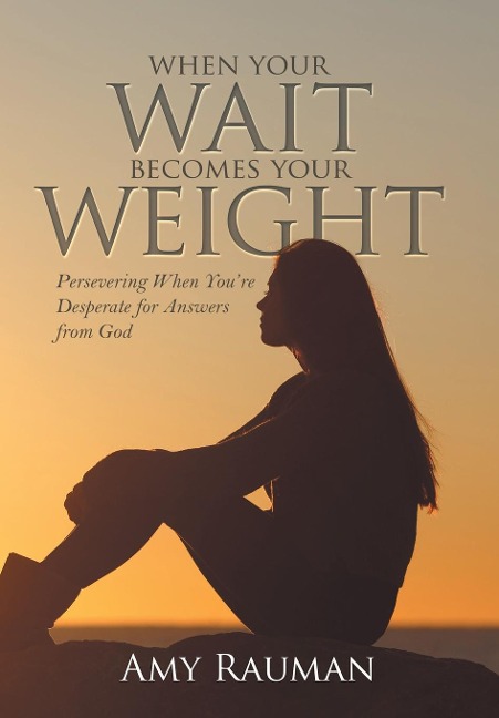 When Your Wait Becomes Your Weight: Persevering When You'Re Desperate for Answers from God
