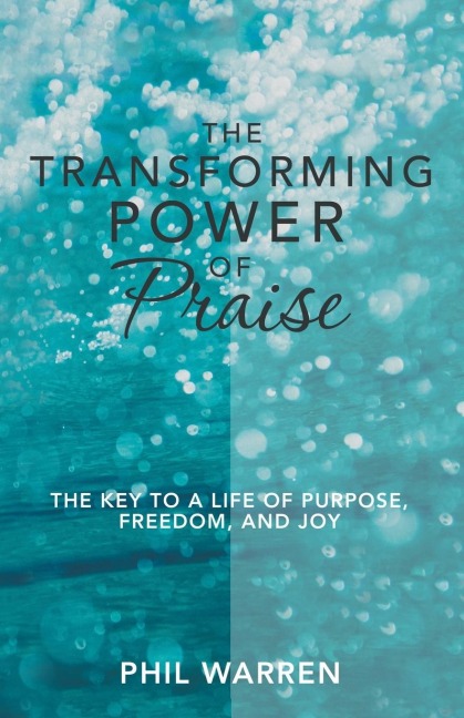 The Transforming Power of Praise: The Key to a Life of Purpose, Freedom, and Joy