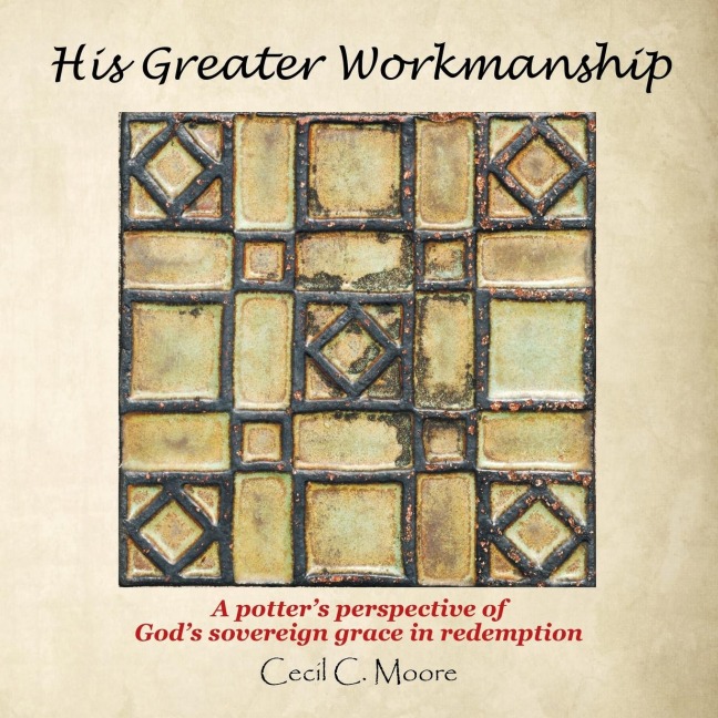 His Greater Workmanship: A PotterS Perspective of GodS Sovereign Grace in Redemption