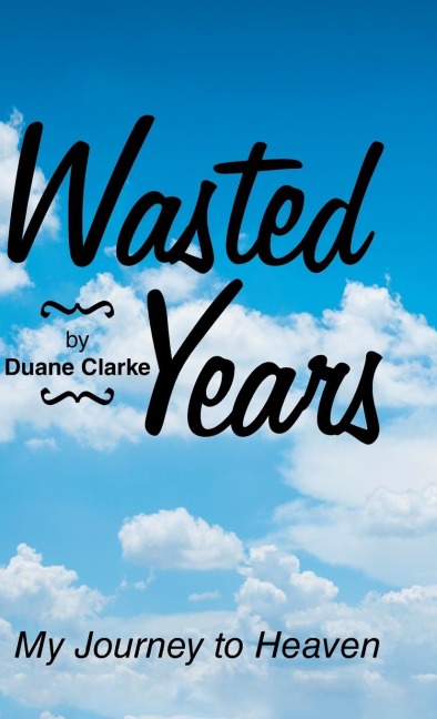 Wasted Years: My Journey to Heaven