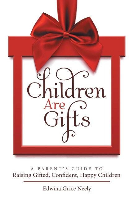 Children Are Gifts: A ParentS Guide to Raising Gifted, Confident, Happy Children