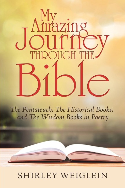 My Amazing Journey Through the Bible: The Pentateuch, the Historical Books, and the Wisdom Books in Poetry